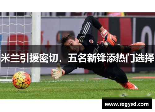 米兰引援密切，五名新锋添热门选择